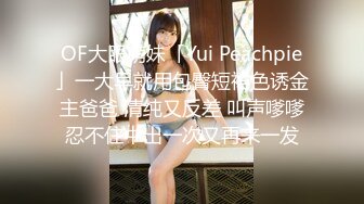 OF大眼萌妹「Yui Peachpie」一大早就用包臀短裙色诱金主爸爸 清纯又反差 叫声嗲嗲忍不住中出一次又再来一发