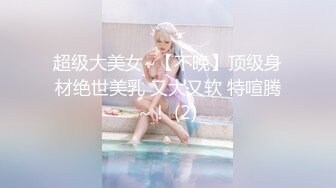 超级大美女~【不晚】顶级身材绝世美乳 又大又软 特喧腾~！ (2)