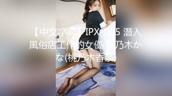 【中文字幕】IPX-005 潛入風俗店工作的女優 桃乃木かな(桃乃木香奈)