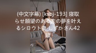 (中文字幕) [ksbj-193] 寝取らせ願望のある夫の夢を叶えるシロウト妻 しずかさん42歳