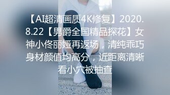 【AI超清画质4K修复】2020.8.22【男爵全国精品探花】女神小佟丽娅再返场，清纯乖巧身材颜值均高分，近距离清晰看小穴被抽查