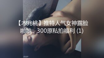 【木兆桃】推特人气女神露脸啪啪，300原私拍福利 (1)