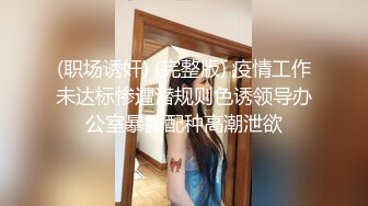 (职场诱奸) (完整版) 疫情工作未达标惨遭潜规则色诱领导办公室暴露配种高潮泄欲