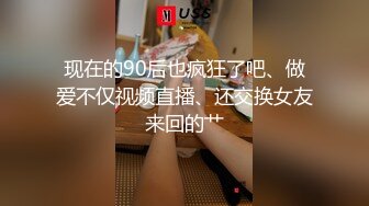 现在的90后也疯狂了吧、做爱不仅视频直播、还交换女友来回的艹