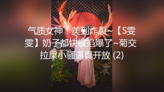 气质女神！美到炸裂~【S雯雯】奶子都快被掐爆了~菊交 拉屎小骚逼真开放 (2)