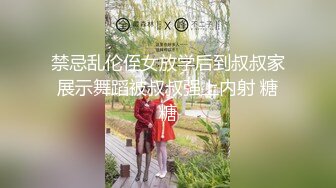 禁忌乱伦侄女放学后到叔叔家展示舞蹈被叔叔强上内射 糖糖