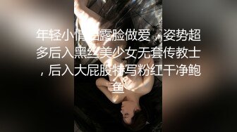 年轻小情侣露脸做爱，姿势超多后入黑丝美少女无套传教士，后入大屁股特写粉红干净鲍鱼