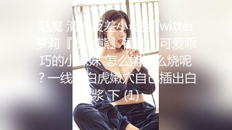 魅魔 清纯反差小母狗Twitter萝莉『蔡小熊』福利，可爱乖巧的小妹妹 怎么能这么烧呢？一线天白虎嫩穴自己插出白浆 下 (1)