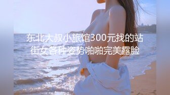 东北大叔小旅馆300元找的站街女各种姿势啪啪完美露脸