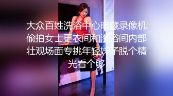 大众百姓洗浴中心暗藏录像机偸拍女士更衣间和洗浴间内部壮观场面专挑年轻妹子脱个精光看个够