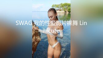 SWAG 我的性爱影片裸舞 Linhicute