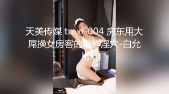 天美传媒 tmxl-004 房东用大屌操女房客的嫩鲜淫穴-白允儿