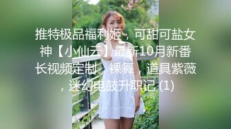 推特极品福利姬，可甜可盐女神【小仙云】最新10月新番长视频定制，裸舞，道具紫薇，迷幻电鼓升职记 (1)