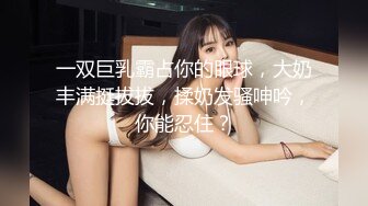 一双巨乳霸占你的眼球，大奶丰满挺拔拔，揉奶发骚呻吟，你能忍住？