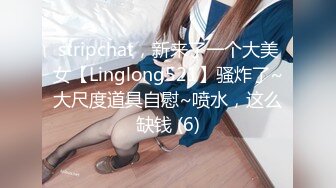 stripchat，新来了一个大美女【Linglong521】骚炸了~大尺度道具自慰~喷水，这么缺钱 (6)