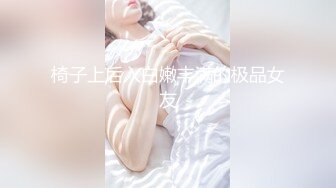 椅子上后入白嫩丰满的极品女友