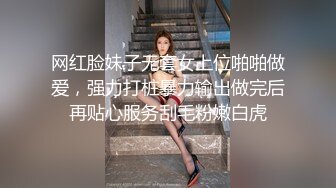 网红脸妹子无套女上位啪啪做爱，强力打桩暴力输出做完后再贴心服务刮毛粉嫩白虎