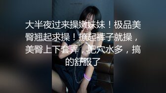 大半夜过来操嫩妹妹！极品美臀翘起求操！撩起裤子就操，美臀上下套弄，肥穴水多，搞的舒服了