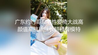 广东约约哥豪宅性爱椅大战高颜值高挑黑丝长腿翘臀模特