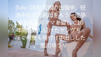 [lulu-164] 父親の出張中、妊活中のデカ尻母をもう一度孕ませる為にママを愛して10年間勃起し続けたヤングち○ぽで何度も種付け中出しした。 推川ゆうり