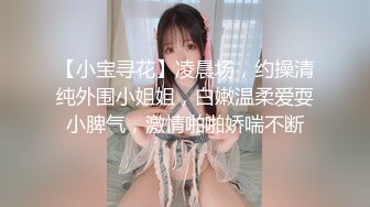 【小宝寻花】凌晨场，约操清纯外围小姐姐，白嫩温柔爱耍小脾气，激情啪啪娇喘不断