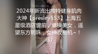 2024年新流出推特健身肌肉大神【presley553】上海五星级酒店窗前，爆操美女，遥望东方明珠，女神收割机~！ (5)