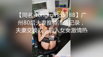 【同名-tongming3388】广州80后夫妻推特淫荡记录，夫妻交换双，后入女女激情热吻