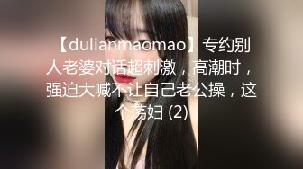 【dulianmaomao】专约别人老婆对话超刺激，高潮时，强迫大喊不让自己老公操，这个荡妇 (2)