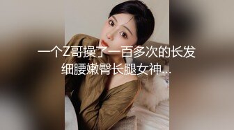 一个Z哥操了一百多次的长发细腰嫩臀长腿女神…