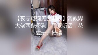 【丧志母狗无脑调教】调教界大佬两条母狗，乖乖听话，花式玩弄操逼