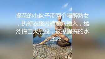 探花的小伙子带回个喝醉熟女，扒掉衣服内裤掰穴插入，猛烈撞击大屁股，被操醒搞的水声哗哗