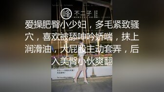 爱操肥臀小少妇，多毛紧致骚穴，喜欢被舔呻吟娇喘，抹上润滑油，大屁股主动套弄，后入美臀小伙爽翻