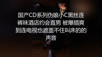 国产CD系列伪娘小C黑丝连裤袜酒店约会直男 被爆插爽到连电视也遮盖不住叫床的的声音