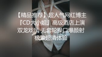 【精品推荐】超人气网红博主『CD大小姐』高级酒店上演双龙戏凤 无套轮操口爆颜射极致超清体验